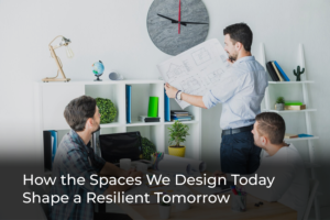 How the Spaces We Design Today Shape a Resilient Tomorrow